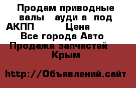 Продам приводные валы , ауди а4 под АКПП 5HP19 › Цена ­ 3 000 - Все города Авто » Продажа запчастей   . Крым